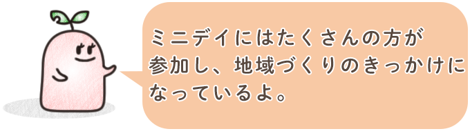 ミニデイにはたくさんの方が参加し、 地域づくりのきっかけになっているよ。