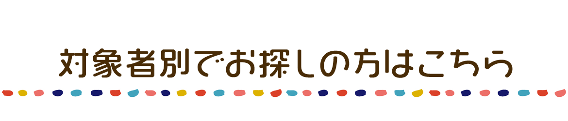 対象者別でお探しの方はこちら